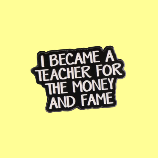 I Became A Teacher For the Money & Fame - Enamel Pin