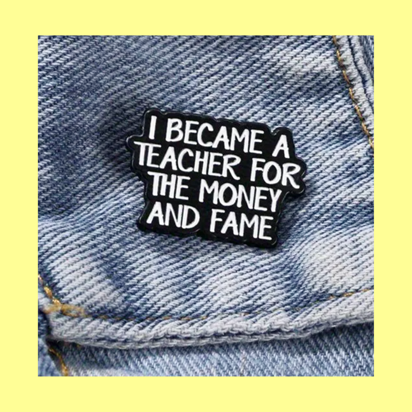 I Became A Teacher For the Money & Fame - Enamel Pin