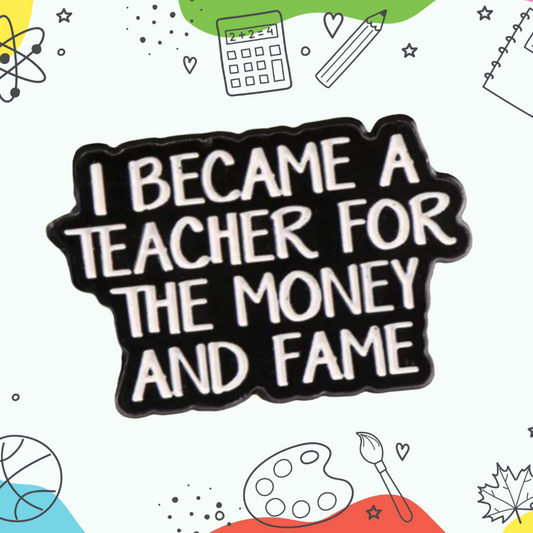 I Became A Teacher For the Money & Fame - Enamel Pin